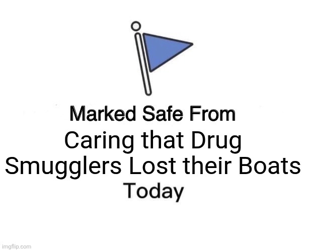 FEELING BLESSED... | Caring that Drug Smugglers Lost their Boats | image tagged in memes,marked safe from,politics,democrats,republicans,drugs | made w/ Imgflip meme maker