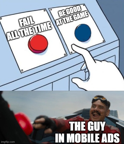 Robotnik Button | BE GOOD AT THE GAME; FAIL ALL THE TIME; THE GUY IN MOBILE ADS | image tagged in robotnik button | made w/ Imgflip meme maker