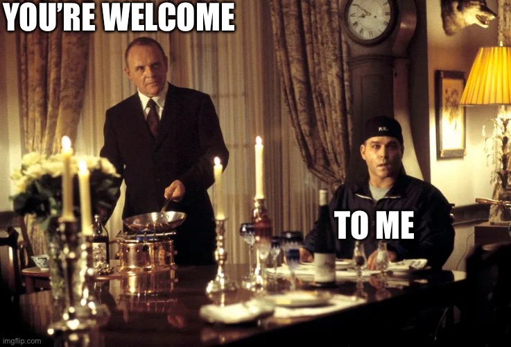 Hannibal Brain Eat Meal | YOU’RE WELCOME TO ME | image tagged in hannibal brain eat meal | made w/ Imgflip meme maker