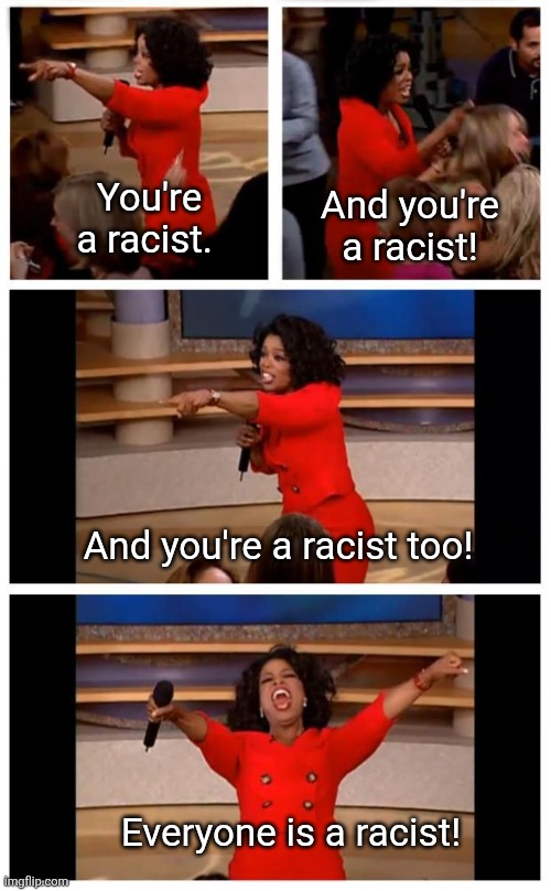 Everyone is a racist. | And you're a racist! You're a racist. And you're a racist too! Everyone is a racist! | image tagged in bsm oprah winfrey you get everyone gets,everyone is a racist | made w/ Imgflip meme maker