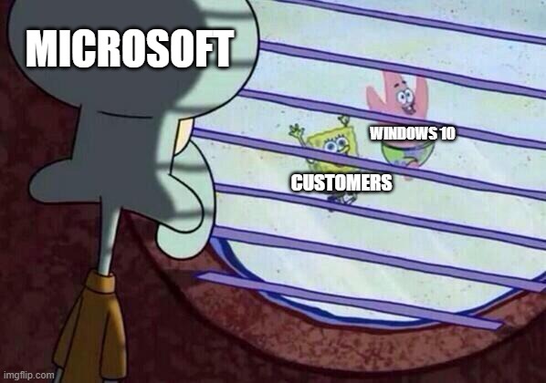 I'd still be on XP if I could | MICROSOFT; WINDOWS 10; CUSTOMERS | image tagged in squidward window | made w/ Imgflip meme maker