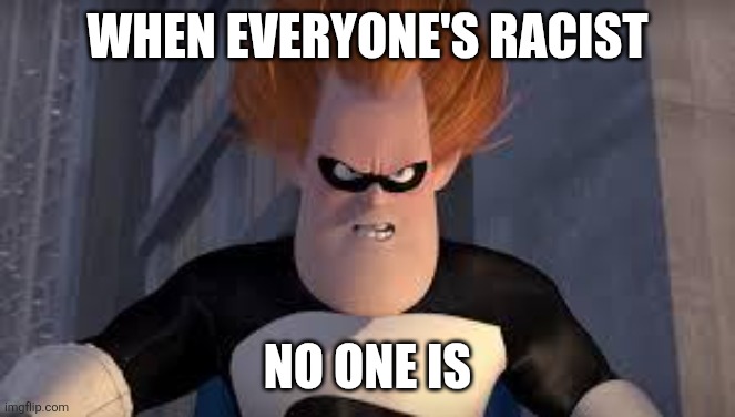 WHEN EVERYONE'S RACIST NO ONE IS | image tagged in syndrome incredibles | made w/ Imgflip meme maker