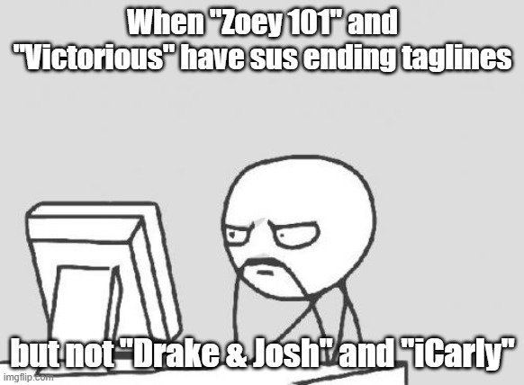 Was this Dan Schneider trying to play it cool or something? | When "Zoey 101" and "Victorious" have sus ending taglines; but not "Drake & Josh" and "iCarly" | image tagged in memes,computer guy,tagline,dan schneider,nickelodeon,creepy | made w/ Imgflip meme maker
