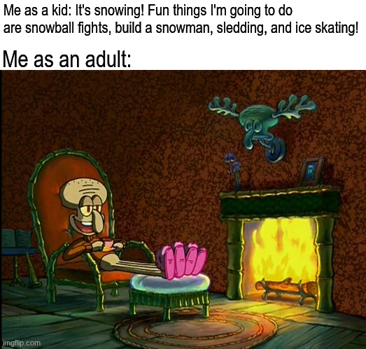 Those were the times | Me as a kid: It's snowing! Fun things I'm going to do are snowball fights, build a snowman, sledding, and ice skating! Me as an adult: | image tagged in memes,funny,spongebob,relatable,winter | made w/ Imgflip meme maker