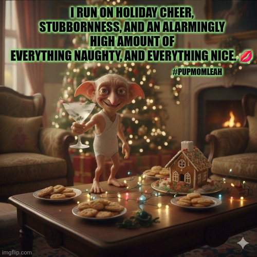 Everything naughty and nice | ​I RUN ON HOLIDAY CHEER, STUBBORNNESS, AND AN ALARMINGLY HIGH AMOUNT OF
EVERYTHING NAUGHTY, AND EVERYTHING NICE. 💋; #PUPMOMLEAH | image tagged in christmas,merry christmas,funny memes,dobby | made w/ Imgflip meme maker