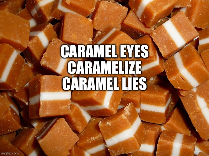 This is deep | CARAMEL EYES
CARAMELIZE
CARAMEL LIES | image tagged in caramel,deep,eyes,lies | made w/ Imgflip meme maker