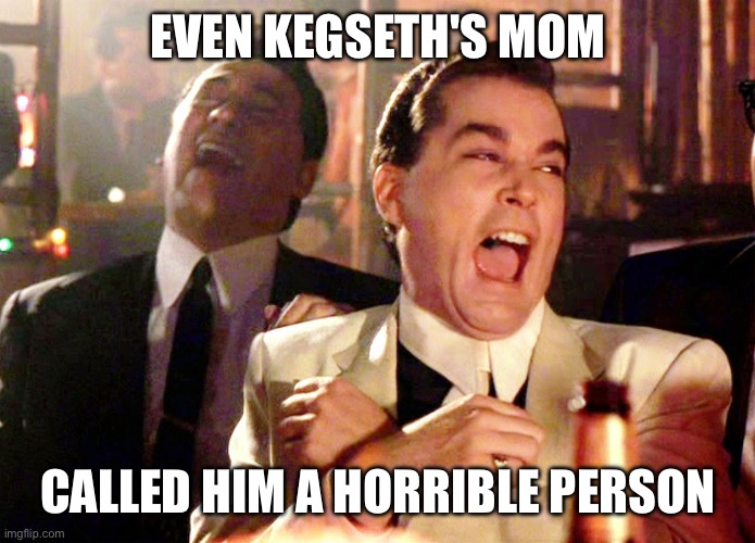 Good Fellas Hilarious Meme | EVEN KEGSETH'S MOM CALLED HIM A HORRIBLE PERSON | image tagged in memes,good fellas hilarious | made w/ Imgflip meme maker