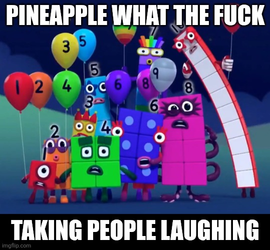 Numberblocks meme | PINEAPPLE WHAT THE FUCK; TAKING PEOPLE LAUGHING | image tagged in numberblocks | made w/ Imgflip meme maker