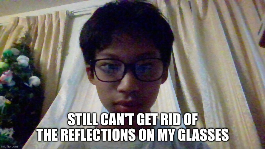 STILL CAN'T GET RID OF THE REFLECTIONS ON MY GLASSES | made w/ Imgflip meme maker