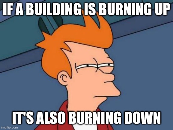 english is a stoopid language (part 1) | IF A BUILDING IS BURNING UP; IT'S ALSO BURNING DOWN | image tagged in memes,futurama fry | made w/ Imgflip meme maker