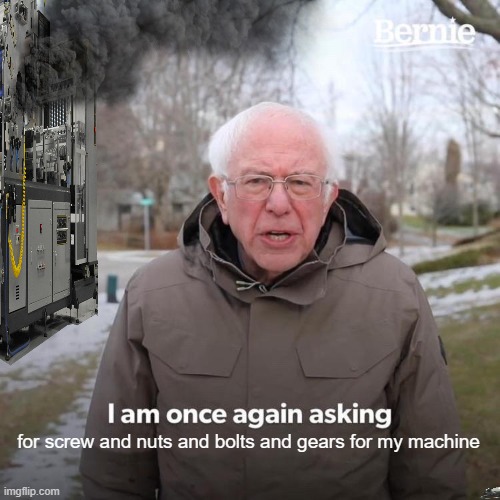 Bernie I Am Once Again Asking For Your Support Meme | for screw and nuts and bolts and gears for my machine | image tagged in memes,bernie i am once again asking for your support | made w/ Imgflip meme maker