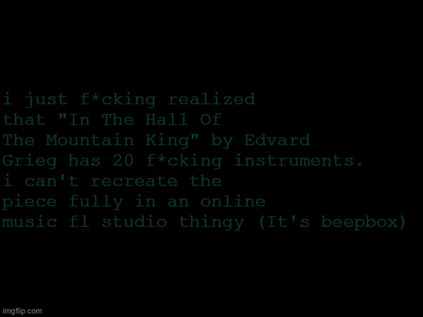 that is a lot | i just f*cking realized that "In The Hall Of The Mountain King" by Edvard Grieg has 20 f*cking instruments. i can't recreate the piece fully in an online music fl studio thingy (It's beepbox) | image tagged in nothing to see here | made w/ Imgflip meme maker
