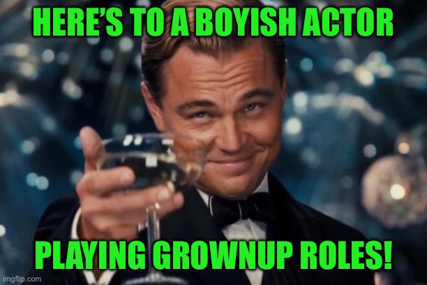 Leonardo Dicaprio Cheers Meme | HERE’S TO A BOYISH ACTOR; PLAYING GROWNUP ROLES! | image tagged in memes,leonardo dicaprio cheers | made w/ Imgflip meme maker
