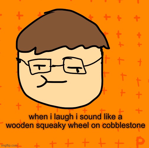 don't ask why i know how that sounds like | when i laugh i sound like a wooden squeaky wheel on cobblestone | image tagged in plansubbium | made w/ Imgflip meme maker