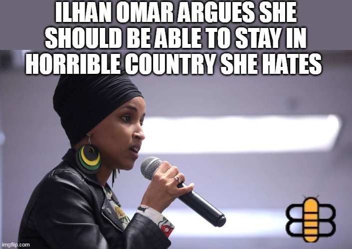 ILHAN OMAR ARGUES SHE SHOULD BE ABLE TO STAY IN HORRIBLE COUNTRY SHE HATES | made w/ Imgflip meme maker