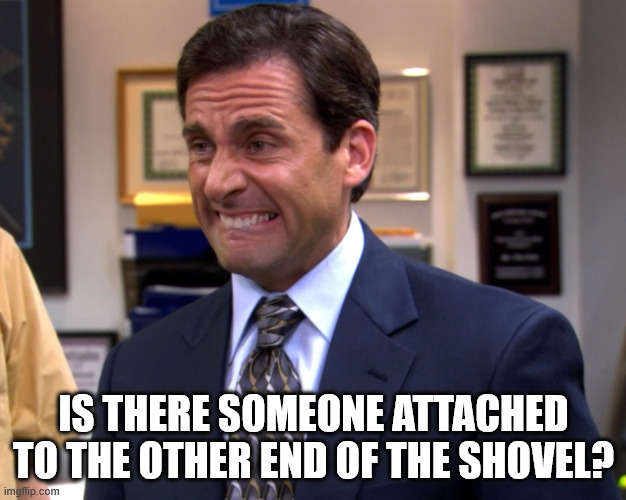 Office Grimace | IS THERE SOMEONE ATTACHED TO THE OTHER END OF THE SHOVEL? | image tagged in office grimace | made w/ Imgflip meme maker