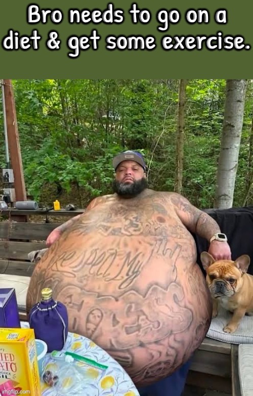 Bro Needs To Lose Weight | image tagged in bro,diet,fat,what a terrible day to have eyes,what the f k did you just bring upon this cursed land,tattoos | made w/ Imgflip meme maker