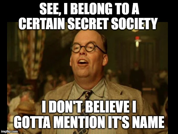 Secret Society | SEE, I BELONG TO A CERTAIN SECRET SOCIETY; I DON'T BELIEVE I GOTTA MENTION IT'S NAME | image tagged in racist | made w/ Imgflip meme maker