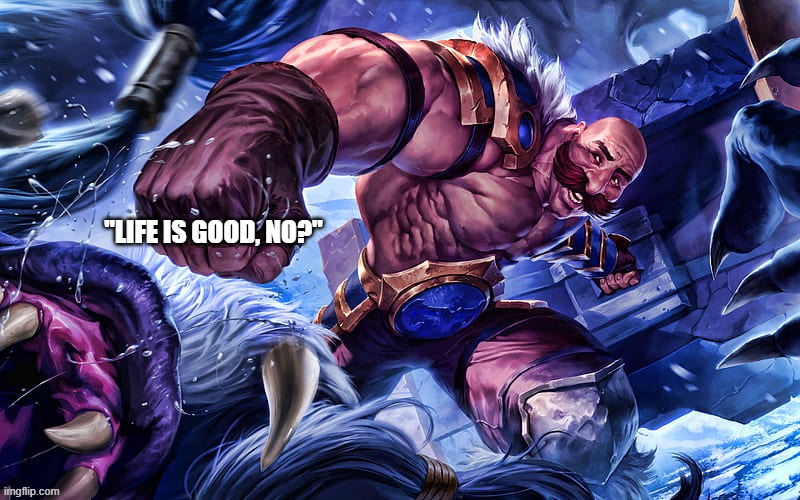 Attack speed braum be like | "LIFE IS GOOD, NO?" | image tagged in video games,league of legends | made w/ Imgflip meme maker