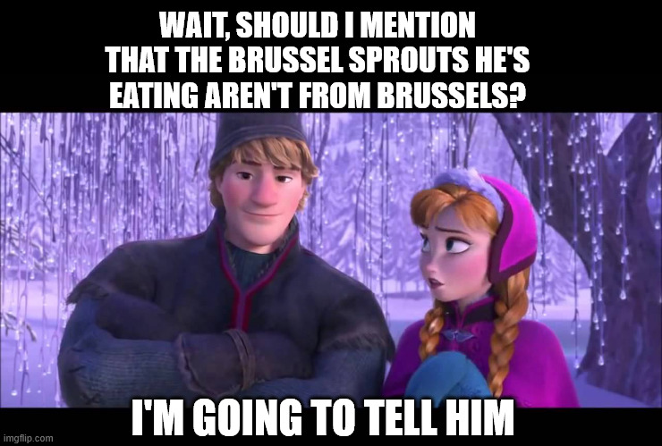 I'm going to tell him | WAIT, SHOULD I MENTION THAT THE BRUSSEL SPROUTS HE'S EATING AREN'T FROM BRUSSELS? I'M GOING TO TELL HIM | image tagged in i'm going to tell him | made w/ Imgflip meme maker