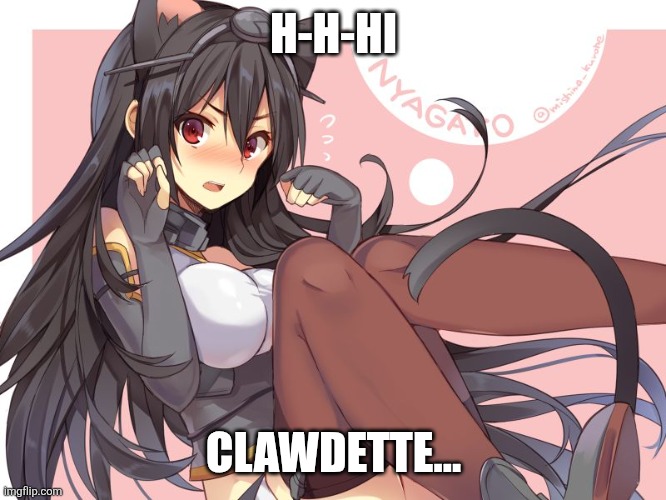 Tsundere Catgirl | H-H-HI CLAWDETTE... | image tagged in tsundere catgirl | made w/ Imgflip meme maker