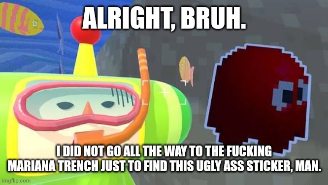The prince. | ALRIGHT, BRUH. I DID NOT GO ALL THE WAY TO THE FUCKING MARIANA TRENCH JUST TO FIND THIS UGLY ASS STICKER, MAN. | image tagged in memes | made w/ Imgflip meme maker