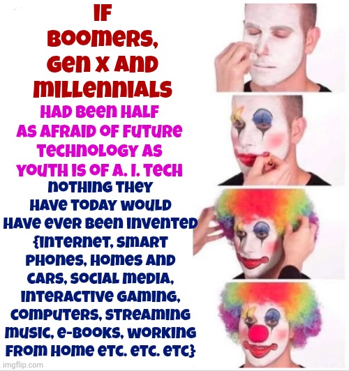 Technology | if boomers, Gen x and millennials; nothing they have today would have ever been invented {internet, smart phones, homes and cars, social media, interactive gaming, computers, streaming music, e-books, working from home etc. etc. etc}; had been half as afraid of future technology as youth is of a. I. tech | image tagged in memes,clown applying makeup,technology,artificial intelligence,relax,safe space | made w/ Imgflip meme maker