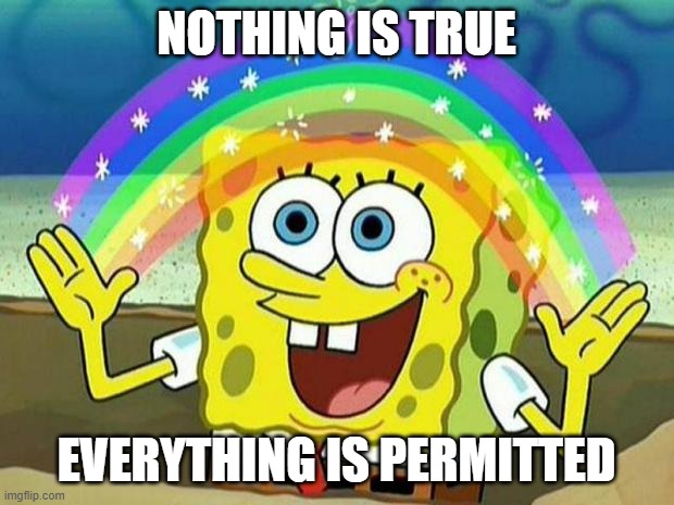 spongebob rainbow | NOTHING IS TRUE; EVERYTHING IS PERMITTED | image tagged in spongebob rainbow,memes | made w/ Imgflip meme maker