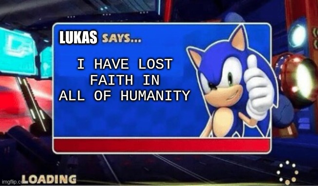 I HAVE LOST FAITH IN ALL OF HUMANITY LUKAS | image tagged in sonic says | made w/ Imgflip meme maker