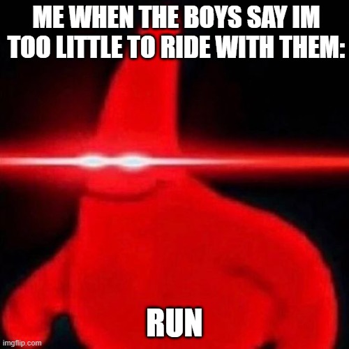 Me when im too small | ME WHEN THE BOYS SAY IM TOO LITTLE TO RIDE WITH THEM:; RUN | image tagged in patrick red eye meme | made w/ Imgflip meme maker