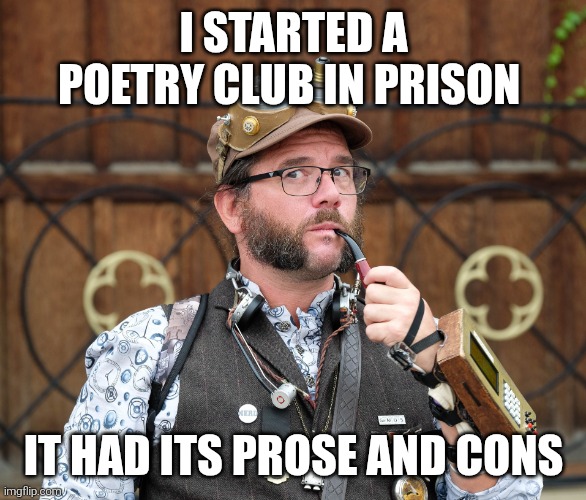 Poetry | I STARTED A POETRY CLUB IN PRISON; IT HAD ITS PROSE AND CONS | image tagged in posh steampunk man with pipe,deep thoughts,puns,pun | made w/ Imgflip meme maker