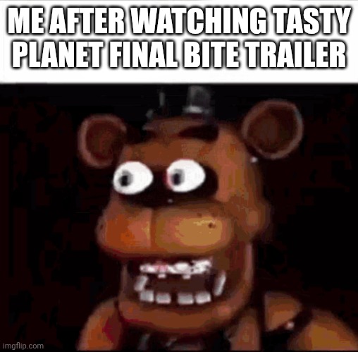 Game | ME AFTER WATCHING TASTY PLANET FINAL BITE TRAILER | image tagged in shocked freddy fazbear,games,tasty planet,memes | made w/ Imgflip meme maker
