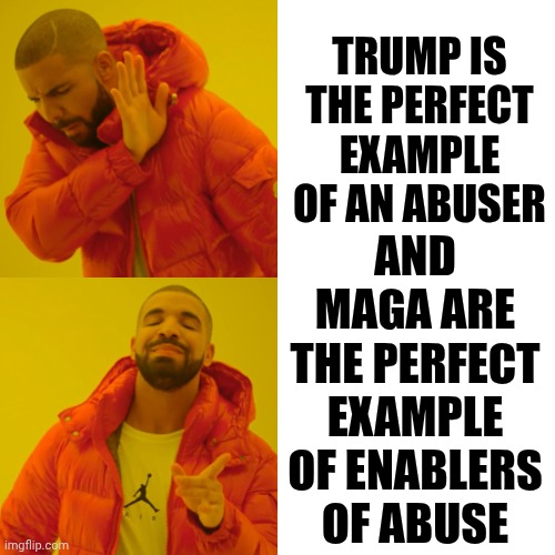 Impeach, Convict, Remove And Incarcerate Trump And ALL Elected Maga | TRUMP IS THE PERFECT EXAMPLE OF AN ABUSER; AND MAGA ARE THE PERFECT EXAMPLE OF ENABLERS OF ABUSE | image tagged in memes,drake hotline bling,maga,terrorists,lock him up,impeach trump | made w/ Imgflip meme maker
