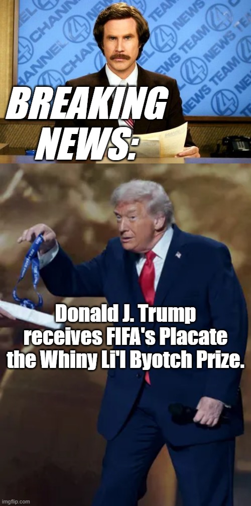 If you think the name FIFA gave it is for realsies, stop being naive. The question now is "why are they buttering him up?" | BREAKING
NEWS:; Donald J. Trump receives FIFA's Placate the Whiny Li'l Byotch Prize. | image tagged in breaking news,derp trump | made w/ Imgflip meme maker
