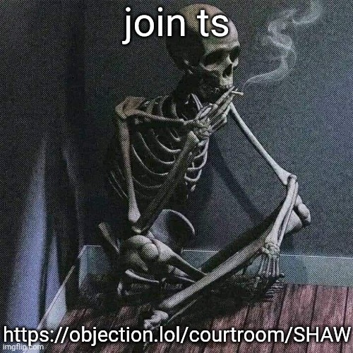 https://objection.lol/courtroom/SHAW | join ts; https://objection.lol/courtroom/SHAW | image tagged in skeleton smoke | made w/ Imgflip meme maker
