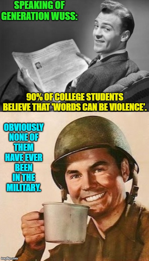 Yeah my Company Commander in Navy bootcamp was in your face violent as hell. | SPEAKING OF GENERATION WUSS:; 90% OF COLLEGE STUDENTS BELIEVE THAT 'WORDS CAN BE VIOLENCE'. OBVIOUSLY NONE OF THEM HAVE EVER BEEN IN THE MILITARY. | image tagged in 50's newspaper | made w/ Imgflip meme maker