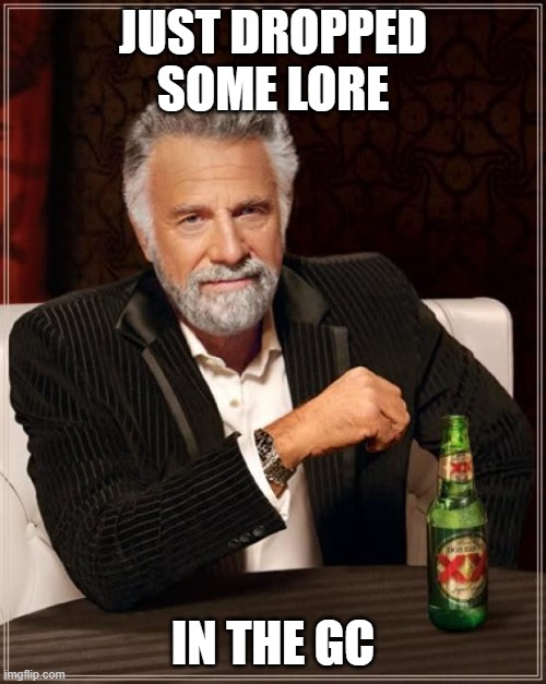 GC Lore | JUST DROPPED SOME LORE; IN THE GC | image tagged in memes,the most interesting man in the world | made w/ Imgflip meme maker