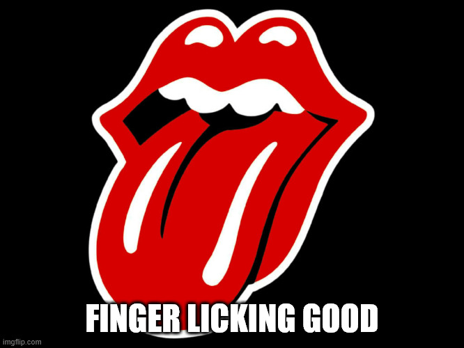 Rolling stones | FINGER LICKING GOOD | image tagged in rolling stones | made w/ Imgflip meme maker