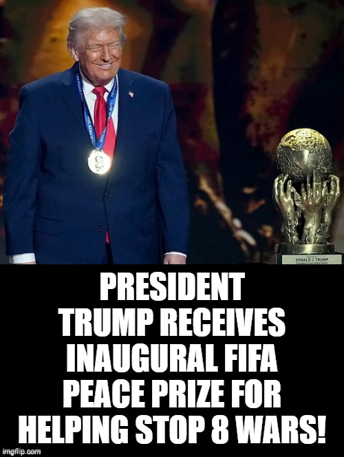 Peace Prize! | PRESIDENT TRUMP RECEIVES INAUGURAL FIFA PEACE PRIZE FOR HELPING STOP 8 WARS! | image tagged in world peace | made w/ Imgflip meme maker