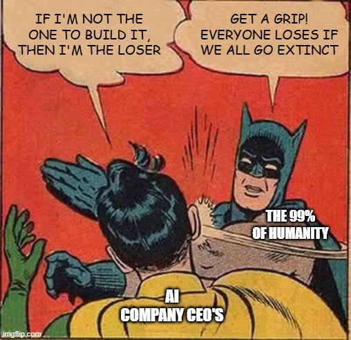 AI GET A GRIP | IF I'M NOT THE ONE TO BUILD IT, THEN I'M THE LOSER; GET A GRIP! EVERYONE LOSES IF WE ALL GO EXTINCT; THE 99% OF HUMANITY; AI COMPANY CEO'S | image tagged in memes,batman slapping robin | made w/ Imgflip meme maker