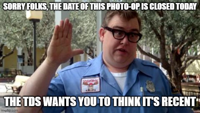 Sorry Folks | SORRY FOLKS, THE DATE OF THIS PHOTO-OP IS CLOSED TODAY THE TDS WANTS YOU TO THINK IT'S RECENT | image tagged in sorry folks | made w/ Imgflip meme maker