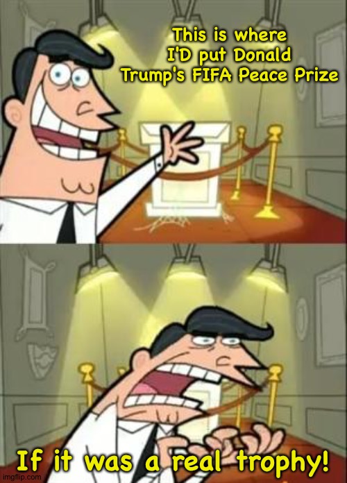A fake trophy signifying nothing | This is where I'D put Donald Trump's FIFA Peace Prize; If it was a real trophy! | image tagged in memes,this is where i'd put my trophy if i had one | made w/ Imgflip meme maker