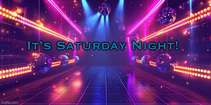 Saturday Night! | It’s Saturday Night! | image tagged in saturday night | made w/ Imgflip meme maker