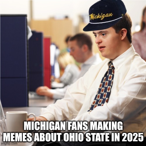 Ohio State Michigan 2025 meme | MICHIGAN FANS MAKING MEMES ABOUT OHIO STATE IN 2025 | image tagged in memes,college football,football,sports,michigan sucks,ohio state buckeyes | made w/ Imgflip meme maker