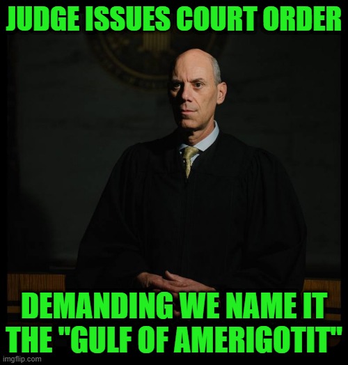 Ol' Jumble-Jawed Joe | JUDGE ISSUES COURT ORDER; DEMANDING WE NAME IT THE "GULF OF AMERIGOTIT" | image tagged in crooked judge boasberg | made w/ Imgflip meme maker