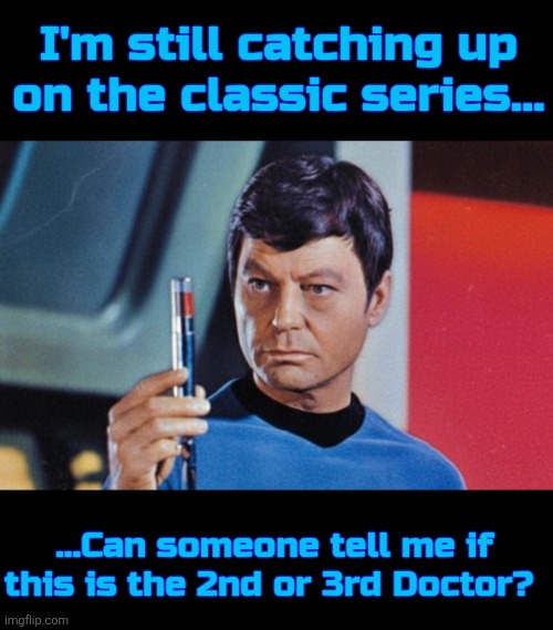 Classic Television Sci-Fi! | I'm still catching up on the classic series... ...Can someone tell me if this is the 2nd or 3rd Doctor? | image tagged in star trek,doctor who | made w/ Imgflip meme maker