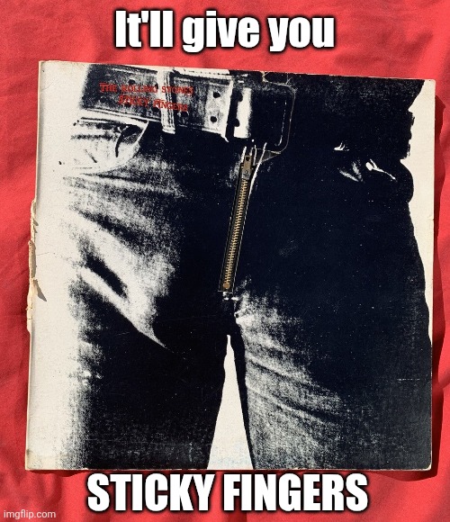 It'll give you STICKY FINGERS | made w/ Imgflip meme maker