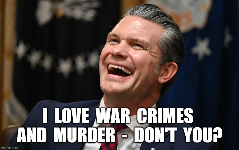 War Crimes, Murder - Yeah, Baby! | I  LOVE  WAR  CRIMES  AND  MURDER  -  DON'T  YOU? | image tagged in maga | made w/ Imgflip meme maker