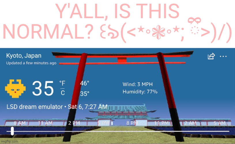 My weather forecast turned into LSD dream emulator ☠︎︎ | Y'ALL, IS THIS NORMAL? ꒰ঌ(<٭∘❃∘٭; ིྀ>)/) | image tagged in weather,memes,japan,kyoto,fun,oh wow are you actually reading these tags | made w/ Imgflip meme maker