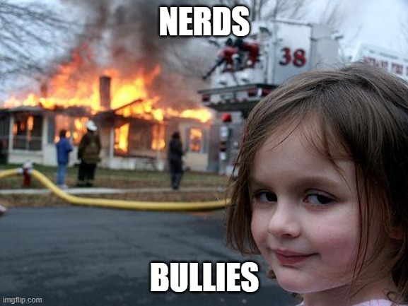 Boom | NERDS; BULLIES | image tagged in memes,disaster girl | made w/ Imgflip meme maker